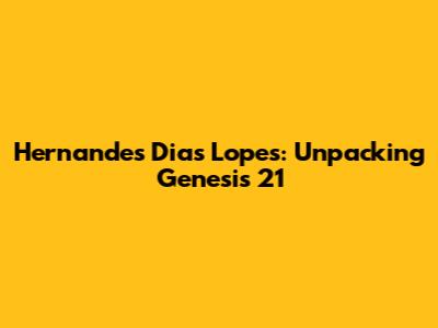Hernandes Dias Lopes: Unpacking Genesis 21