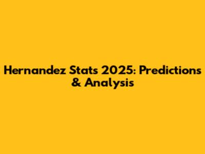 Hernandez Stats 2025: Predictions & Analysis