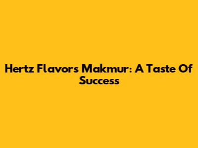Hertz Flavors Makmur: A Taste Of Success