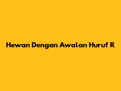 Hewan Dengan Awalan Huruf R