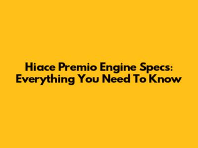 Hiace Premio Engine Specs: Everything You Need To Know