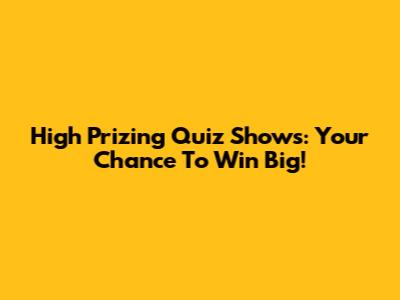 High Prizing Quiz Shows: Your Chance To Win Big!