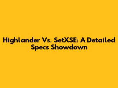 Highlander Vs. SetXSE: A Detailed Specs Showdown