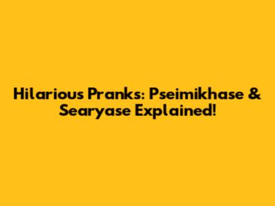 Hilarious Pranks: Pseimikhase & Searyase Explained!
