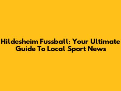 Hildesheim Fussball: Your Ultimate Guide To Local Sport News