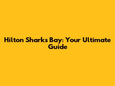Hilton Sharks Bay: Your Ultimate Guide