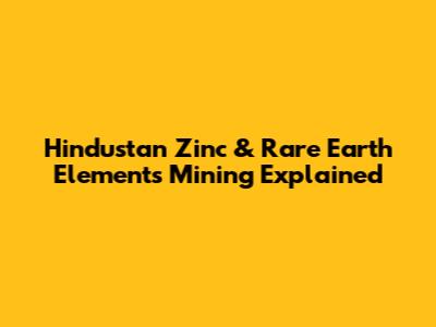 Hindustan Zinc & Rare Earth Elements Mining Explained