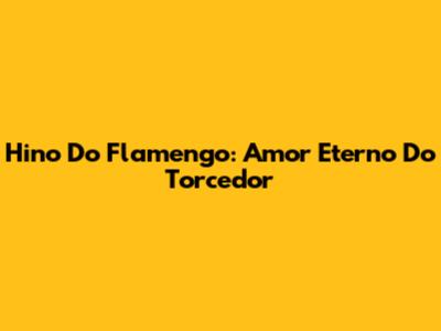 Hino Do Flamengo: Amor Eterno Do Torcedor