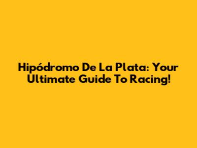 Hipódromo De La Plata: Your Ultimate Guide To Racing!