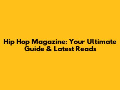 Hip Hop Magazine: Your Ultimate Guide & Latest Reads