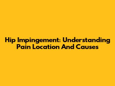 Hip Impingement: Understanding Pain Location And Causes