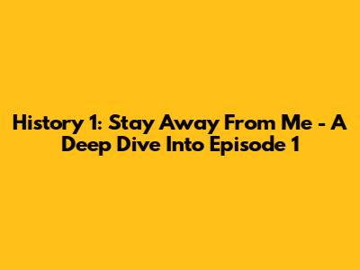 History 1: Stay Away From Me - A Deep Dive Into Episode 1