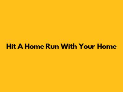 Hit A Home Run With Your Home