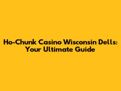 Ho-Chunk Casino Wisconsin Dells: Your Ultimate Guide