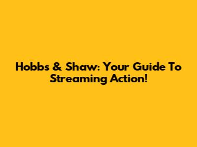 Hobbs & Shaw: Your Guide To Streaming Action!