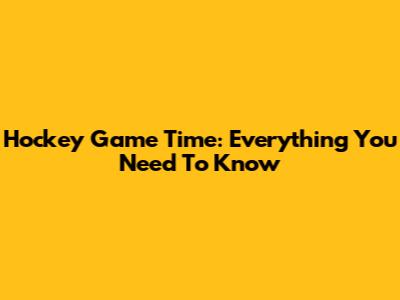 Hockey Game Time: Everything You Need To Know