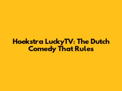 Hoekstra LuckyTV: The Dutch Comedy That Rules