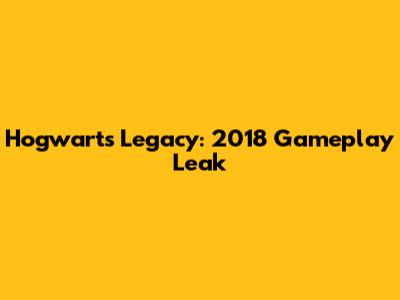 Hogwarts Legacy: 2018 Gameplay Leak