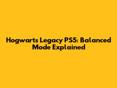 Hogwarts Legacy PS5: Balanced Mode Explained