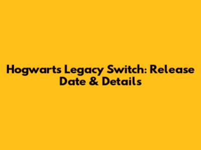 Hogwarts Legacy Switch: Release Date & Details