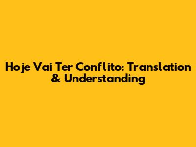 Hoje Vai Ter Conflito: Translation & Understanding