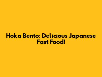 Hoka Bento: Delicious Japanese Fast Food!