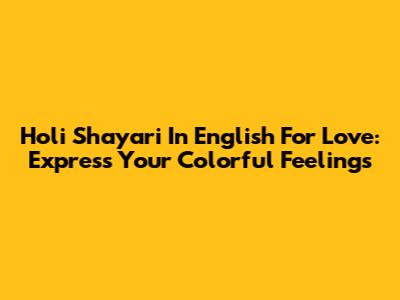 Holi Shayari In English For Love: Express Your Colorful Feelings