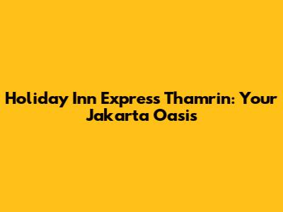 Holiday Inn Express Thamrin: Your Jakarta Oasis