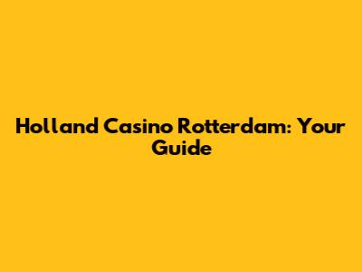 Holland Casino Rotterdam: Your Guide