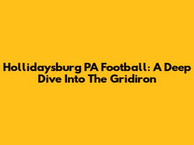 Hollidaysburg PA Football: A Deep Dive Into The Gridiron