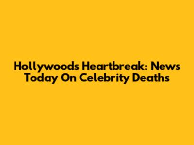 Hollywood's Heartbreak: News Today On Celebrity Deaths