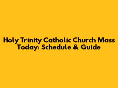 Holy Trinity Catholic Church Mass Today: Schedule & Guide