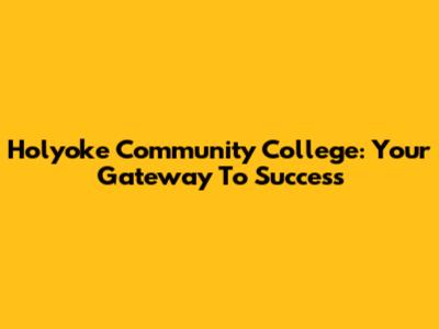 Holyoke Community College: Your Gateway To Success