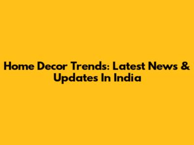 Home Decor Trends: Latest News & Updates In India