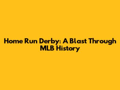 Home Run Derby: A Blast Through MLB History