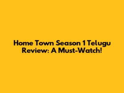 Home Town Season 1 Telugu Review: A Must-Watch!