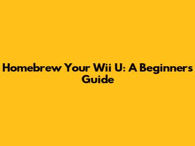 Homebrew Your Wii U: A Beginner's Guide