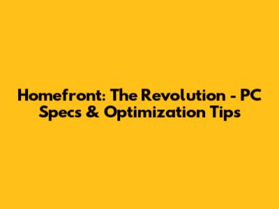 Homefront: The Revolution - PC Specs & Optimization Tips
