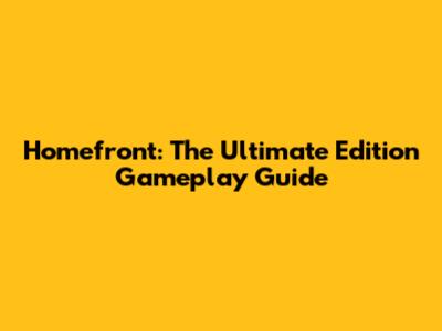 Homefront: The Ultimate Edition Gameplay Guide
