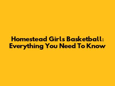 Homestead Girls Basketball: Everything You Need To Know
