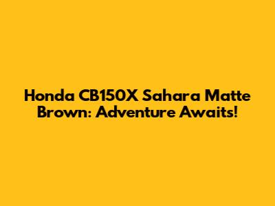 Honda CB150X Sahara Matte Brown: Adventure Awaits!