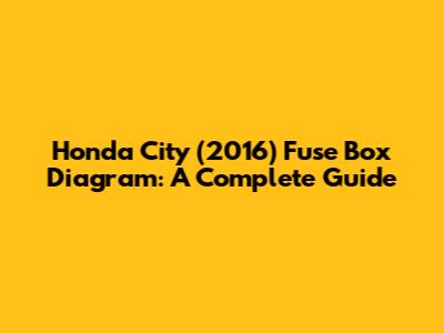 Honda City (2016) Fuse Box Diagram: A Complete Guide