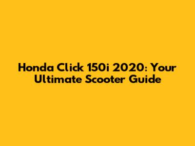Honda Click 150i 2020: Your Ultimate Scooter Guide