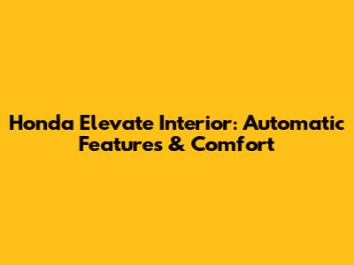 Honda Elevate Interior: Automatic Features & Comfort