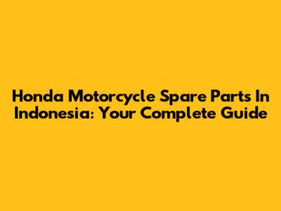 Honda Motorcycle Spare Parts In Indonesia: Your Complete Guide