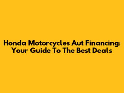 Honda Motorcycles Aut Financing: Your Guide To The Best Deals