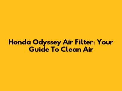 Honda Odyssey Air Filter: Your Guide To Clean Air