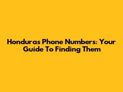Honduras Phone Numbers: Your Guide To Finding Them