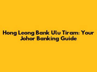 Hong Leong Bank Ulu Tiram: Your Johor Banking Guide