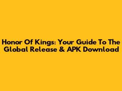 Honor Of Kings: Your Guide To The Global Release & APK Download